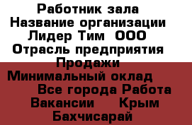 Работник зала › Название организации ­ Лидер Тим, ООО › Отрасль предприятия ­ Продажи › Минимальный оклад ­ 25 000 - Все города Работа » Вакансии   . Крым,Бахчисарай